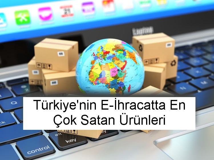 Türkiye'nin E-İhracatta En Çok Satan Ürünleri
